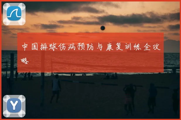 中国排球伤病预防与康复训练全攻略