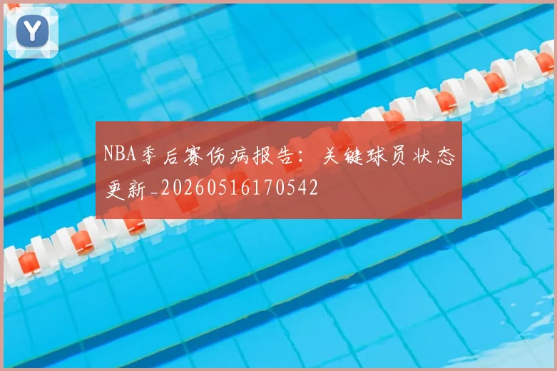 NBA季后赛伤病报告:关键球员状态更新_20260516170542