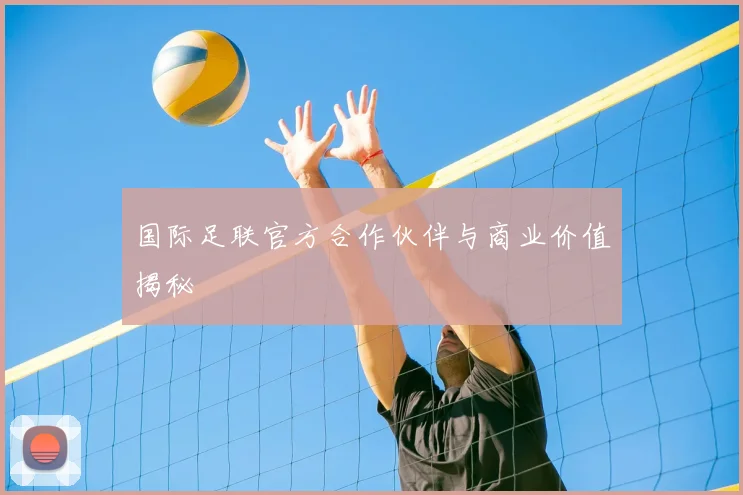 国际足联官方合作伙伴与商业价值揭秘