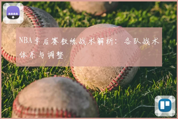 NBA季后赛教练战术解析:各队战术体系与调整