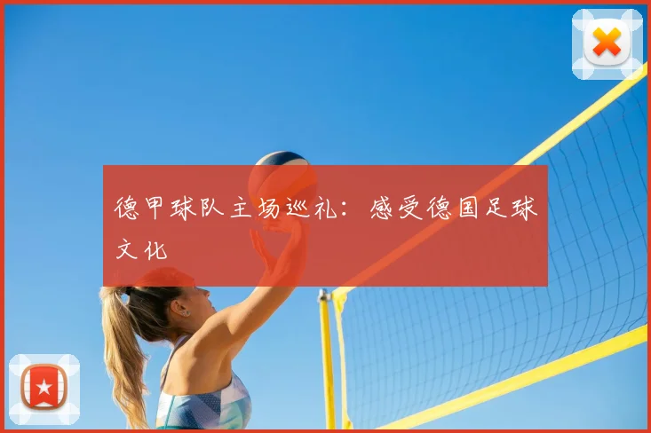 德甲球队主场巡礼:感受德国足球文化
