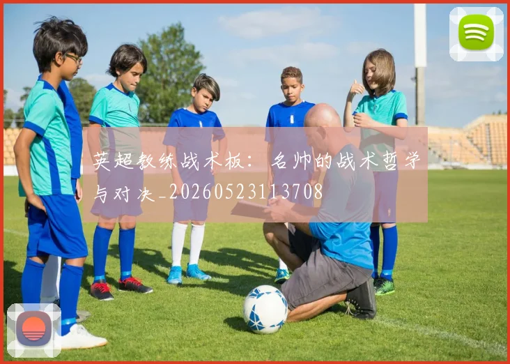 英超教练战术板：名帅的战术哲学与对决_20260523113708