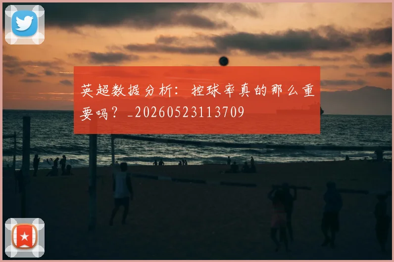 英超数据分析：控球率真的那么重要吗？_20260523113709