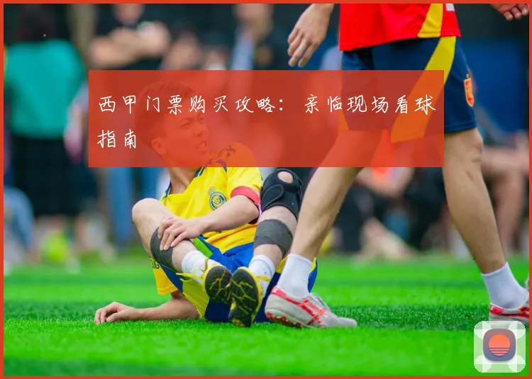 西甲门票购买攻略：亲临现场看球指南