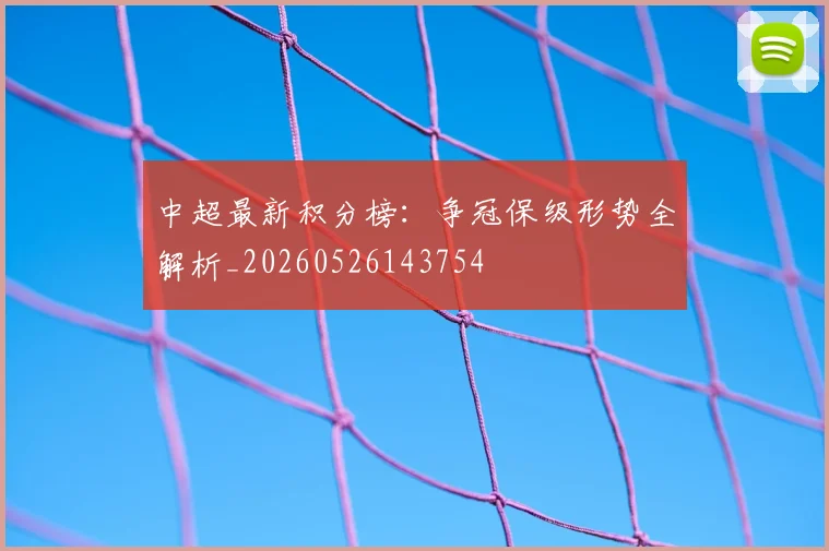 中超最新积分榜:争冠保级形势全解析_20260526143754