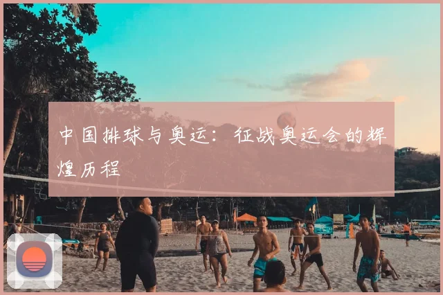 中国排球与奥运:征战奥运会的辉煌历程