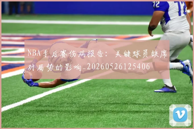NBA季后赛伤病报告:关键球员缺席对局势的影响_20260526125406