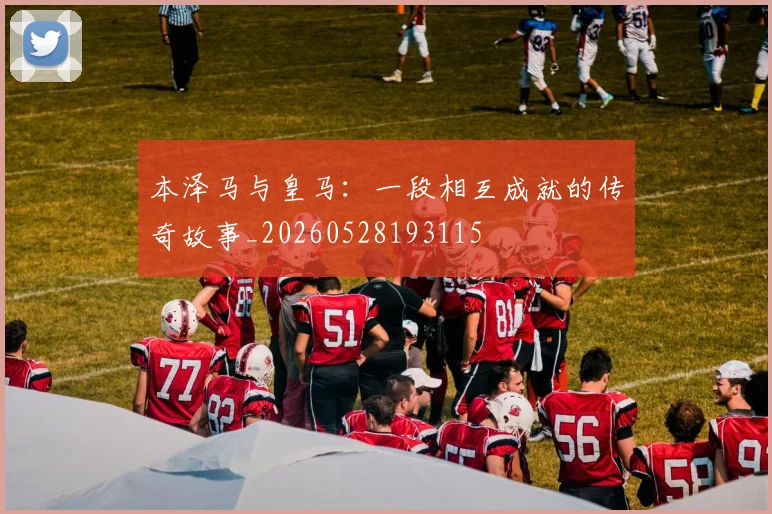 本泽马与皇马:一段相互成就的传奇故事_20260528193115
