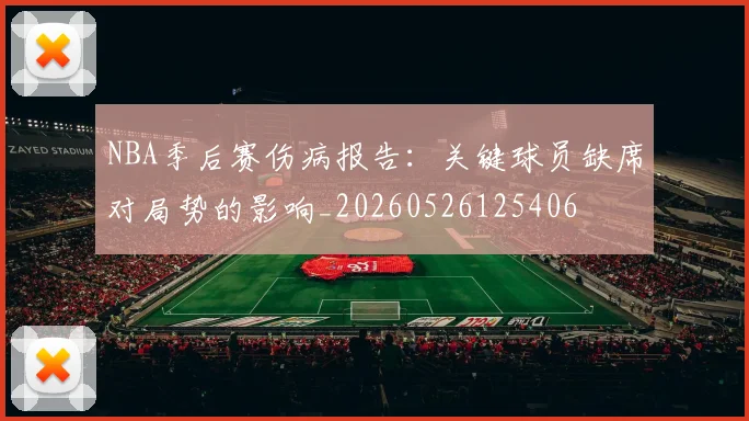 NBA季后赛伤病报告：关键球员缺席对局势的影响_20260526125406