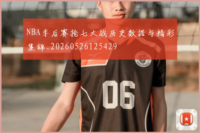 NBA季后赛抢七大战历史数据与精彩集锦_20260526125429