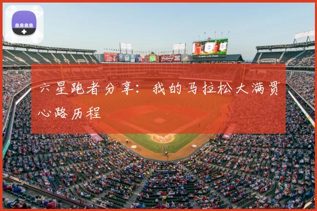 六星跑者分享:我的马拉松大满贯心路历程